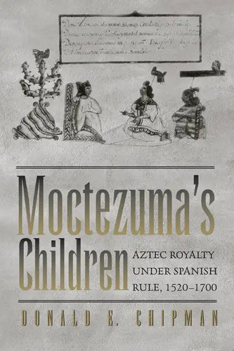 Moctezuma's Children: Aztec Royalty under Spanish Rule, 1520-1700 - Paperback
