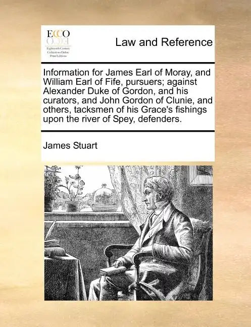 Information for James Earl of Moray, and William Earl of Fife, Pursuers; Against Alexander Duke of Gordon, and His Curators, and John Gordon of Clunie - Paperback
