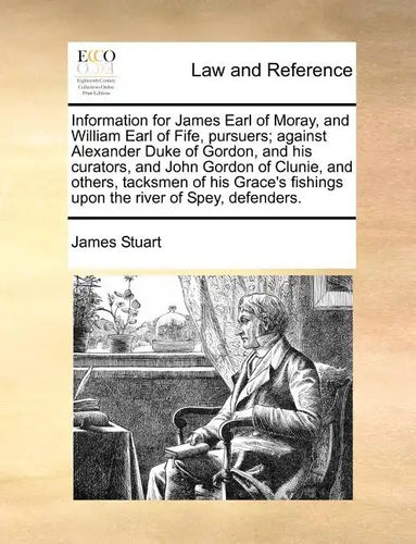 Information for James Earl of Moray, and William Earl of Fife, Pursuers; Against Alexander Duke of Gordon, and His Curators, and John Gordon of Clunie - Paperback