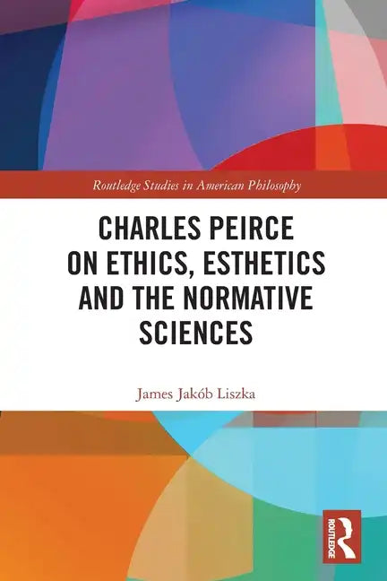 Charles Peirce on Ethics, Esthetics and the Normative Sciences - Paperback