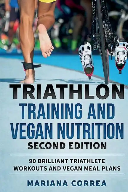TRIATHLON TRAINING and VEGAN NUTRITION SECOND EDITION: 90 BRILLIANT TRIATHLETE WORKOUTS and VEGAN MEAL PLANS - Paperback