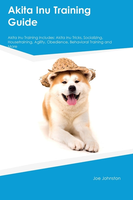 Akita Inu Training Guide Akita Inu Training Includes: Akita Inu Tricks, Socializing, Housetraining, Agility, Obedience, Behavioral Training, and More - Paperback