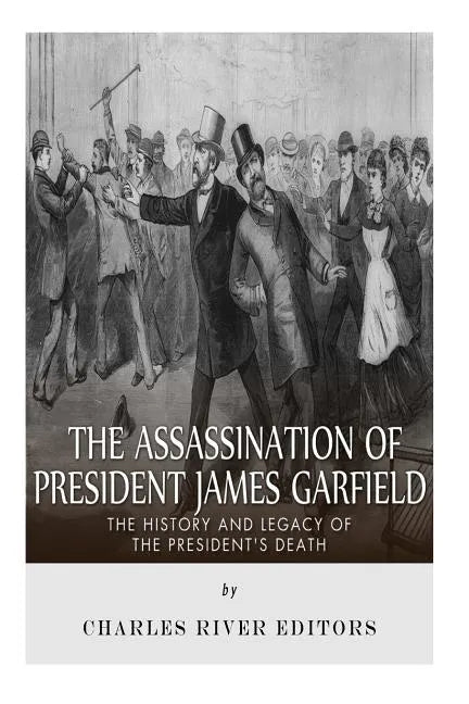 The Assassination of President James Garfield: The History and Legacy of the President's Death - Paperback