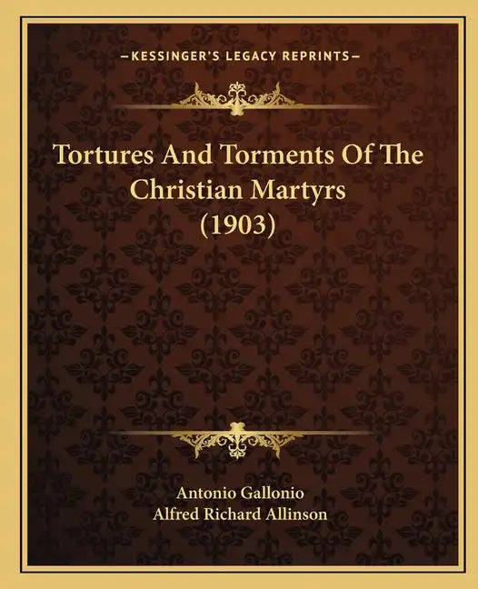 Tortures And Torments Of The Christian Martyrs (1903) - Paperback