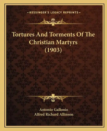 Tortures And Torments Of The Christian Martyrs (1903) - Paperback