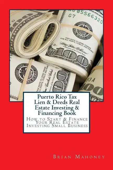 Puerto Rico Tax Lien & Deeds Real Estate Investing & Financing Book: How to Start & Finance Your Real Estate Investing Small Business - Paperback