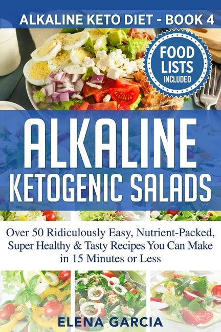 Alkaline Ketogenic Salads: Over 50 Ridiculously Easy, Nutrient-Packed, Super Healthy & Tasty Recipes You Can Make in 15 Minutes or Less - Paperback