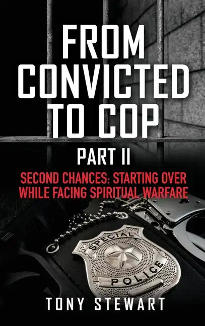 From Convicted to Cop Part II: Second Chances: Starting Over While Facing Spiritual Warfare - Hardcover