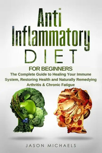 Anti-Inflammatory Diet for Beginners: The Complete Guide to Healing Your Immune System, Restoring Health and Naturally Remedying Arthritis & Chronic F - Paperback