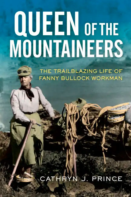 Queen of the Mountaineers: The Trailblazing Life of Fanny Bullock Workman - Hardcover