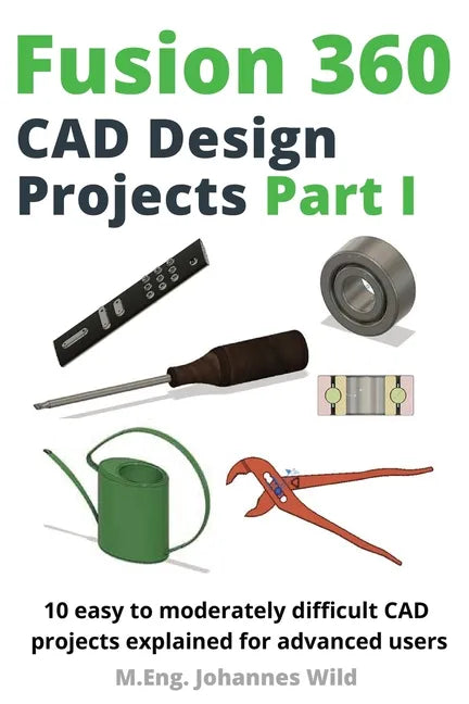 Fusion 360 CAD Design Projects Part I: 10 easy to moderately difficult CAD projects explained for advanced users - Paperback
