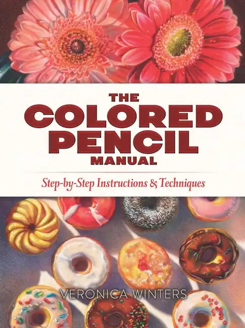 The Colored Pencil Manual: Step-By-Step Instructions and Techniques - Paperback