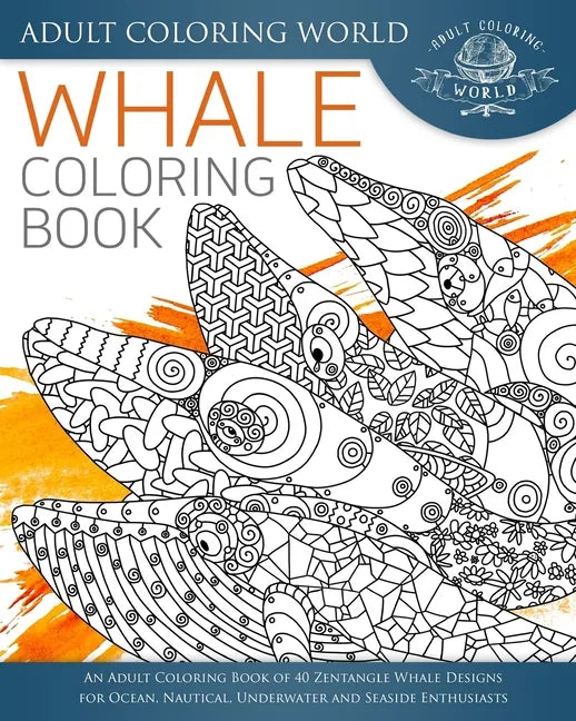 Whale Coloring Book: An Adult Coloring Book of 40 Zentangle Whale Designs for Ocean, Nautical, Underwater and Seaside Enthusiasts - Paperback