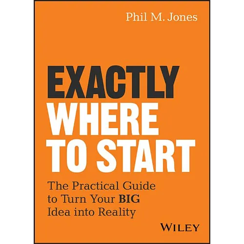 Exactly Where to Start: The Practical Guide to Turn Your Big Idea Into Reality - Hardcover