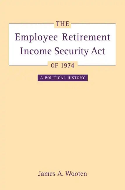 The Employee Retirement Income Security Act of 1974: A Political History Volume 11 - Hardcover
