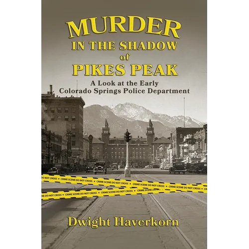 Murder in the Shadow of Pikes Peak: A Look at the Early Colorado Springs Police Department - Paperback