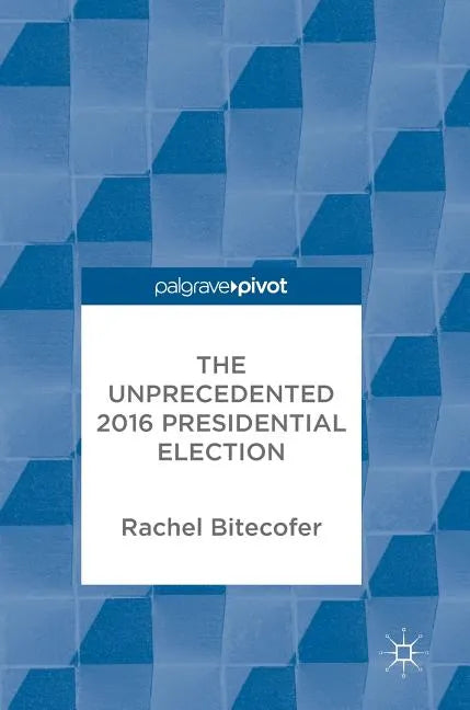 The Unprecedented 2016 Presidential Election - Hardcover