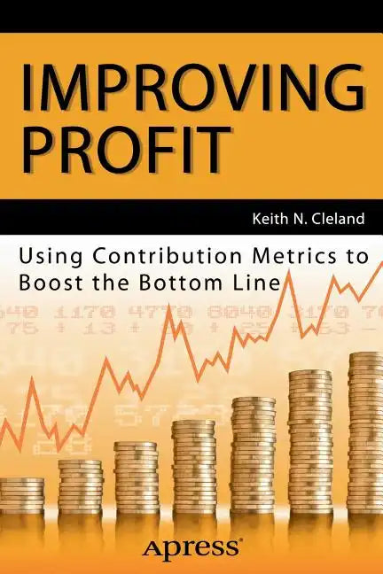 Improving Profit: Using Contribution Metrics to Boost the Bottom Line - Paperback