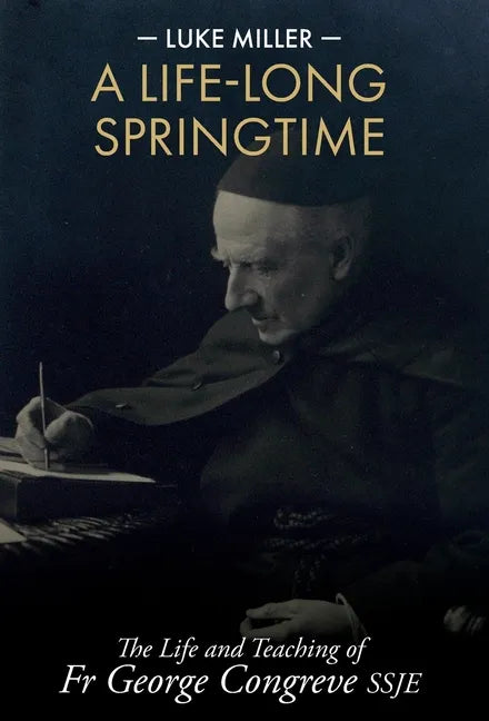 A Life-Long Springtime: The Life and Teaching of Fr George Congreve SSJE - Hardcover