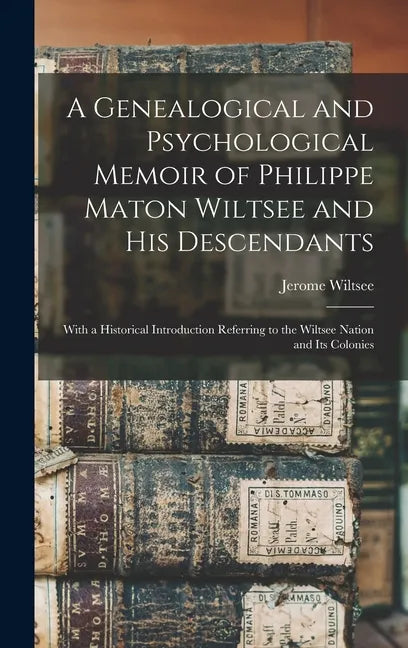 A Genealogical and Psychological Memoir of Philippe Maton Wiltsee and His Descendants: With a Historical Introduction Referring to the Wiltsee Nation - Hardcover