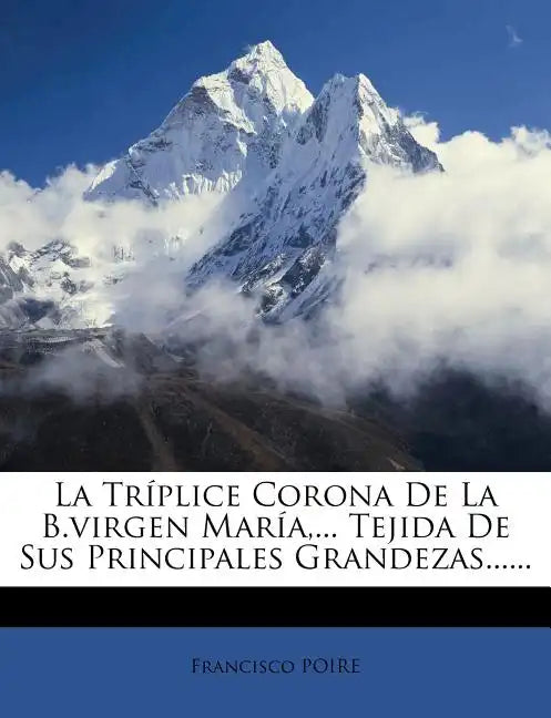La Tríplice Corona De La B.virgen María, ... Tejida De Sus Principales Grandezas...... - Paperback
