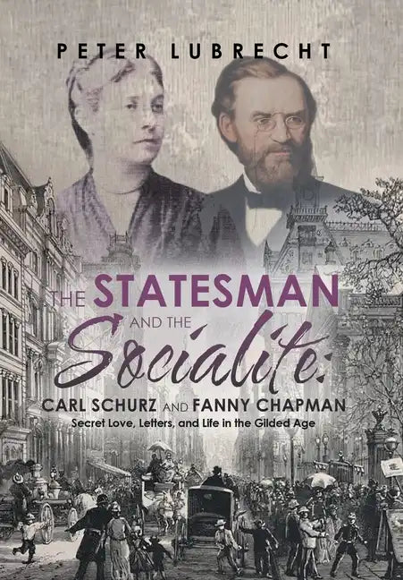 The Statesman and the Socialite: Carl Schurz and Fanny Chapman: Secret Love, Letters, and Life in the Gilded Age - Hardcover