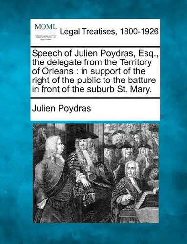 Speech of Julien Poydras, Esq., the Delegate from the Territory of Orleans: In Support of the Right of the Public to the Batture in Front of the Subur - Paperback