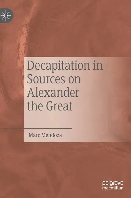 Decapitation in Sources on Alexander the Great - Hardcover
