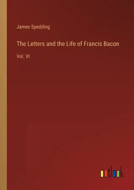 The Letters and the Life of Francis Bacon: Vol. VI - Paperback