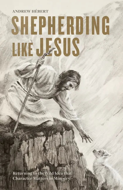 Shepherding Like Jesus: Returning to the Wild Idea That Character Matters in Ministry - Paperback