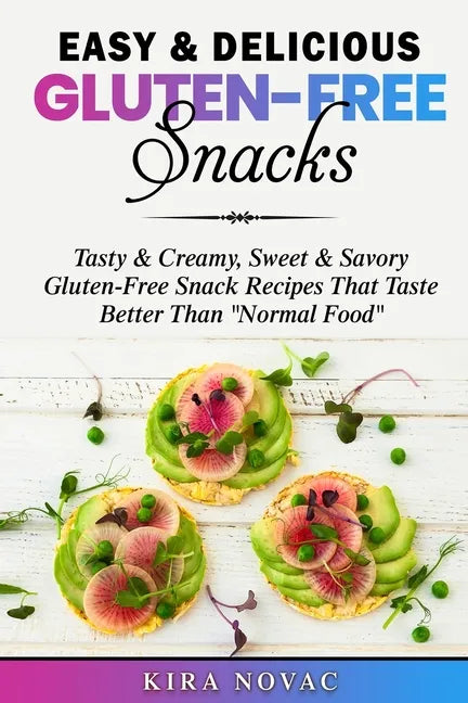 Easy & Delicious Gluten-Free Snacks: Tasty & Creamy, Sweet & Savory Gluten-Free Snack Recipes That Taste Better Than 