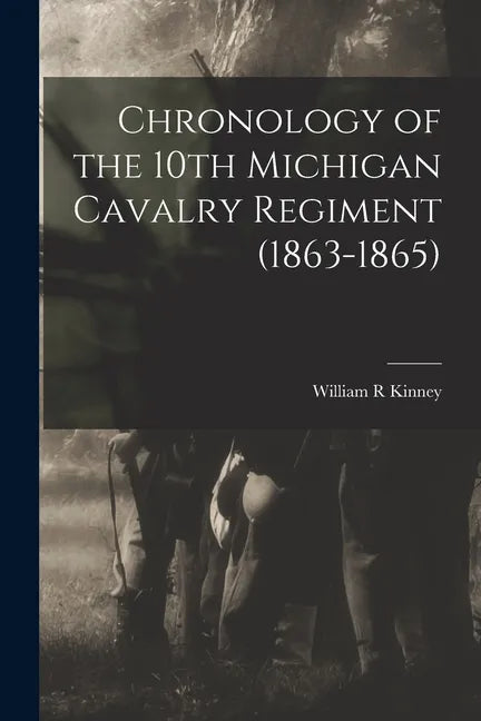 Chronology of the 10th Michigan Cavalry Regiment (1863-1865) - Paperback