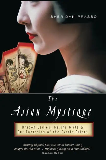 The Asian Mystique: Dragon Ladies, Geisha Girls, & Our Fantasies of the Exotic Orient - Paperback