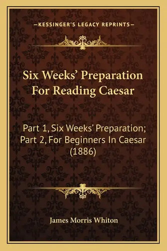 Six Weeks' Preparation for Reading Caesar: Part 1, Six Weeks' Preparation; Part 2, for Beginners in Caesar (1886) - Paperback