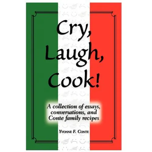 Cry, Laugh, Cook!: A Collection of Essays, Conversations, and Conte Family Recipes - Hardcover