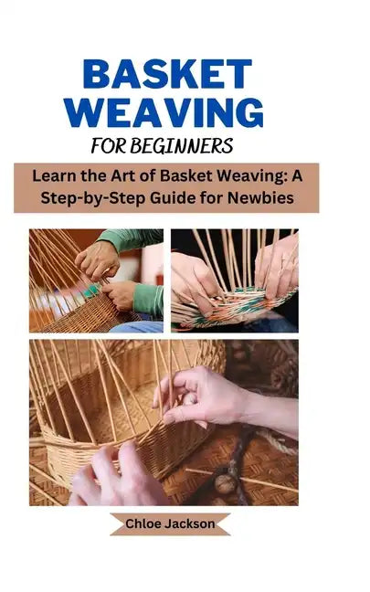 Basket weaving for beginners: Learn the Art of Basket Weaving: A Step-by-Step Guide for Newbies - Paperback