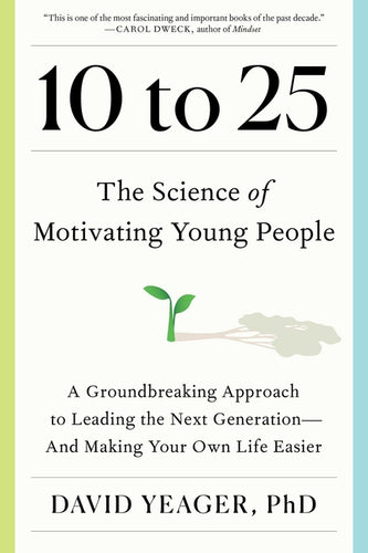 10 to 25: The Science of Motivating Young People: A Groundbreaking Approach to Leading the Next Generation--And Making Your Own - Hardcover