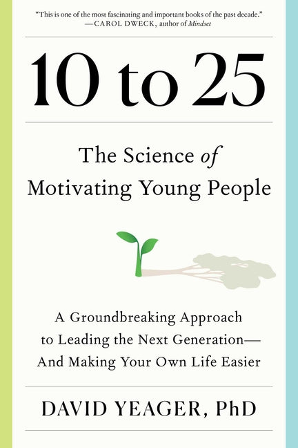 10 to 25: The Science of Motivating Young People: A Groundbreaking Approach to Leading the Next Generation--And Making Your Own - Hardcover