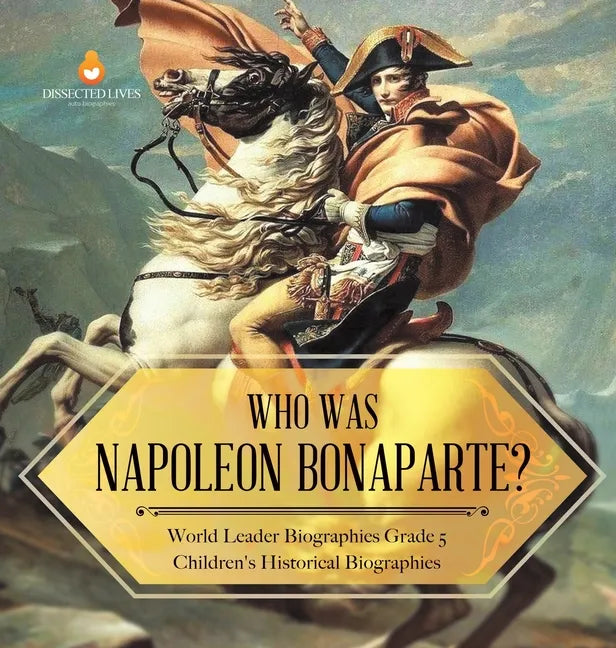 Who Was Napoleon Bonaparte? World Leader Biographies Grade 5 Children's Historical Biographies - Hardcover