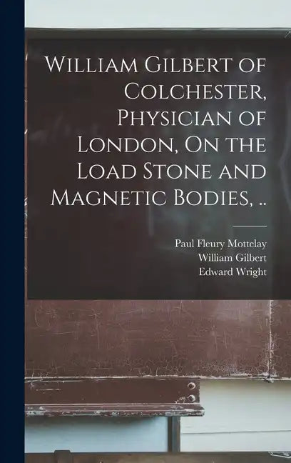 William Gilbert of Colchester, Physician of London, On the Load Stone and Magnetic Bodies, .. - Hardcover