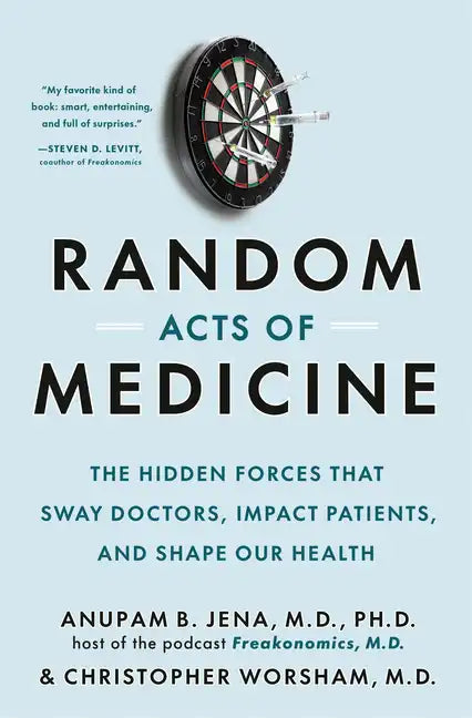 Random Acts of Medicine: The Hidden Forces That Sway Doctors, Impact Patients, and Shape Our Health - Hardcover