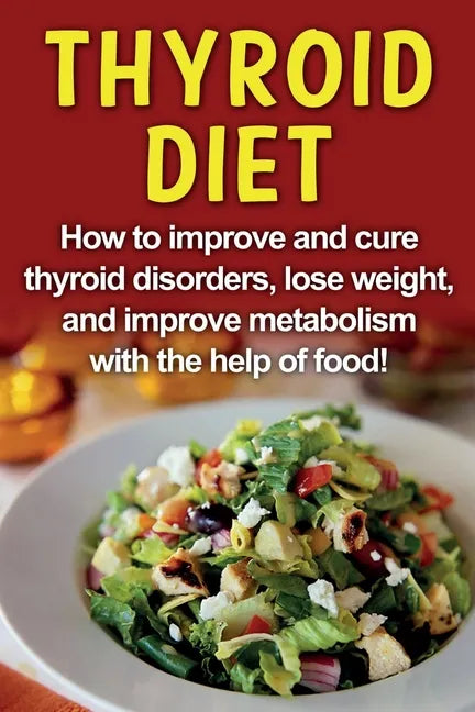 Thyroid Diet: How to improve and cure thyroid disorders, lose weight, and improve metabolism with the help of food! - Paperback