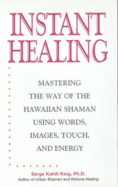 Instant Healing: Mastering the Way of the Hawaiian Shaman Using Words, Images, Touch, and Energy - Hardcover