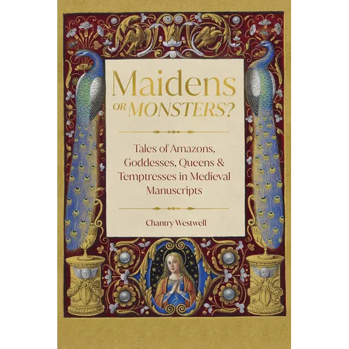 Maidens or Monsters?: Tales of Amazons, Goddesses, Queens and Temptresses in Medieval Manuscripts - Hardcover