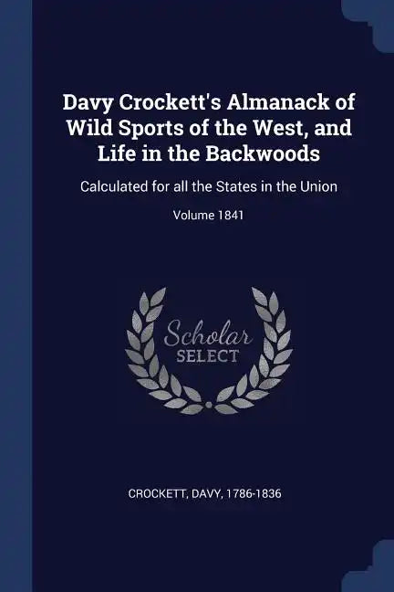 Davy Crockett's Almanack of Wild Sports of the West, and Life in the Backwoods: Calculated for all the States in the Union; Volume 1841 - Paperback