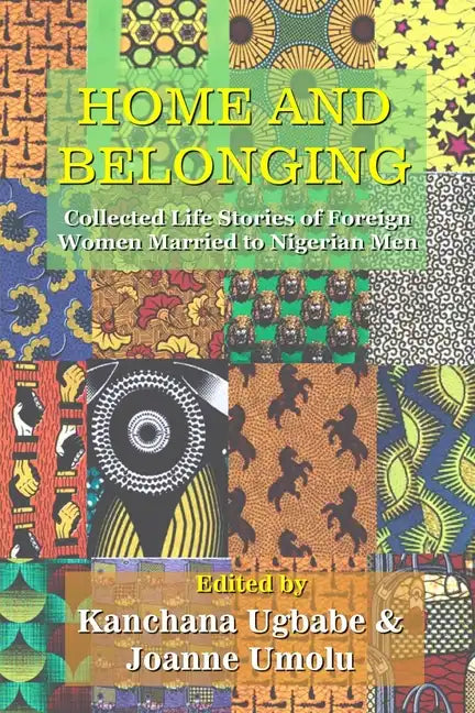 Home and Belonging: Collected Life Stories of Foreign Women Married to Nigerian Men - Paperback