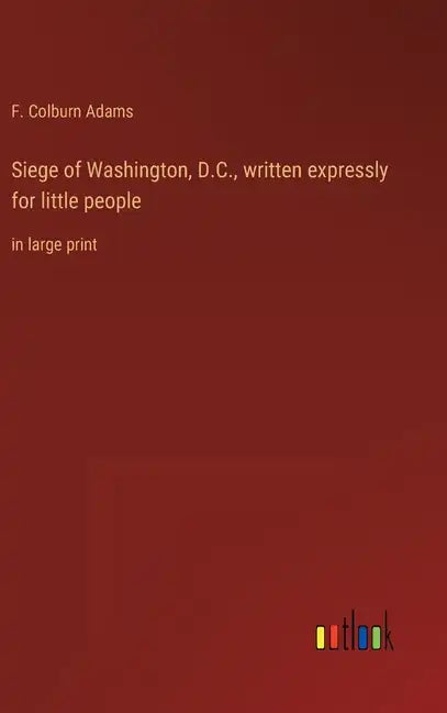 Siege of Washington, D.C., written expressly for little people: in large print - Hardcover