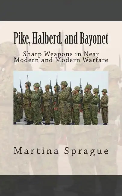 Pike, Halberd, and Bayonet: Sharp Weapons in Near Modern and Modern Warfare - Paperback