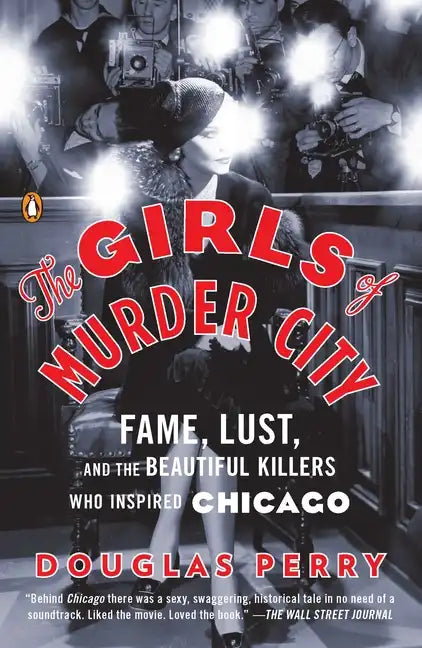 The Girls of Murder City: Fame, Lust, and the Beautiful Killers Who Inspired Chicago - Paperback