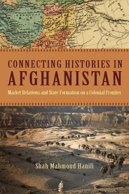 Connecting Histories in Afghanistan: Market Relations and State Formation on a Colonial Frontier - Paperback